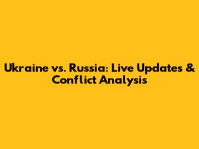 Ukraine vs. Russia: Live Updates & Conflict Analysis