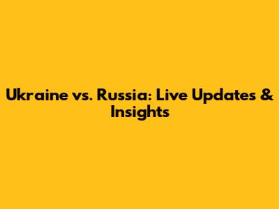 Ukraine vs. Russia: Live Updates & Insights