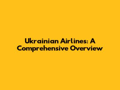 Ukrainian Airlines: A Comprehensive Overview