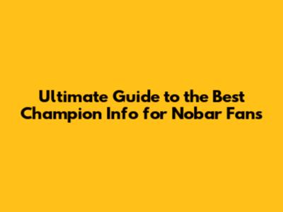 Ultimate Guide to the Best Champion Info for Nobar Fans