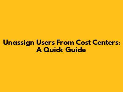 Unassign Users From Cost Centers: A Quick Guide