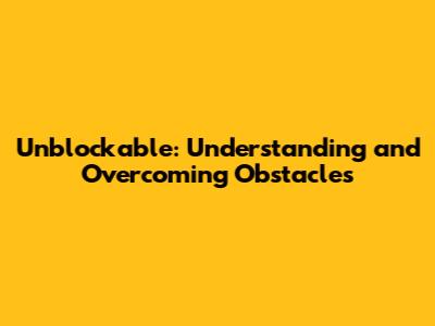 Unblockable: Understanding and Overcoming Obstacles