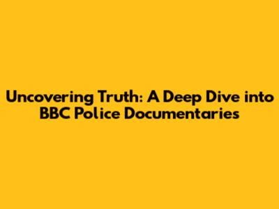 Uncovering Truth: A Deep Dive into BBC Police Documentaries