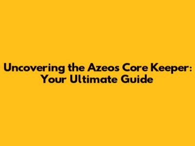 Uncovering the Azeos Core Keeper: Your Ultimate Guide