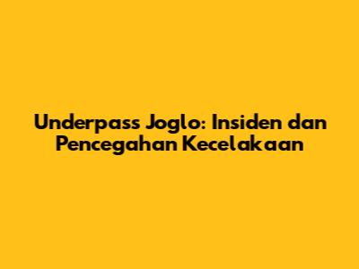 Underpass Joglo: Insiden dan Pencegahan Kecelakaan