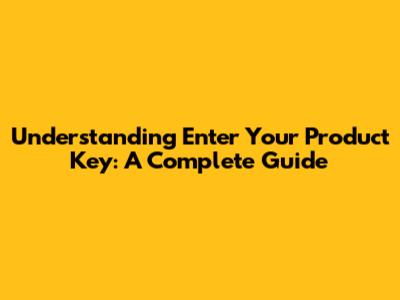 Understanding 'Enter Your Product Key': A Complete Guide
