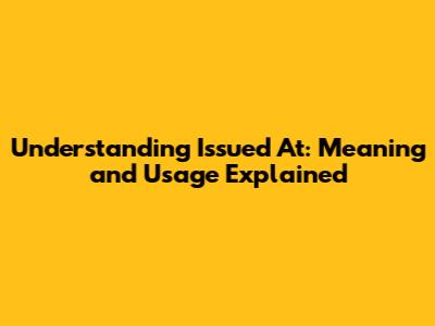 Understanding 'Issued At': Meaning and Usage Explained