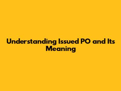 Understanding 'Issued PO' and Its Meaning