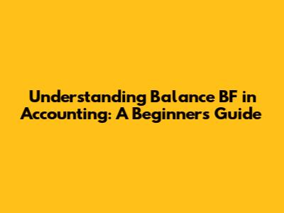 Understanding Balance BF in Accounting: A Beginner's Guide