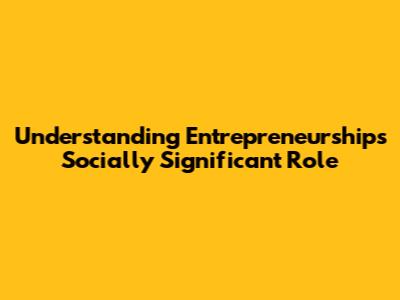 Understanding Entrepreneurship's Socially Significant Role