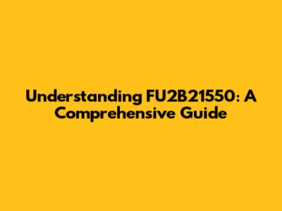 Understanding FU2B21550: A Comprehensive Guide