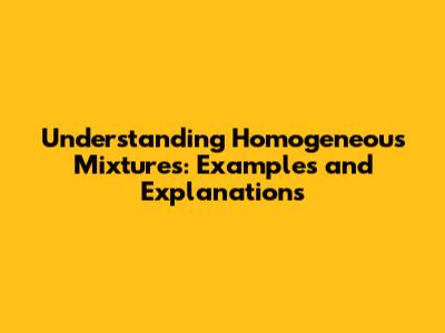 Understanding Homogeneous Mixtures: Examples and Explanations