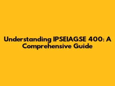 Understanding IPSEIAGSE 400: A Comprehensive Guide