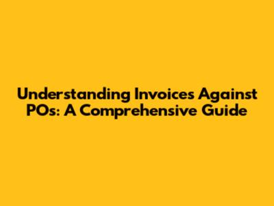 Understanding Invoices Against POs: A Comprehensive Guide