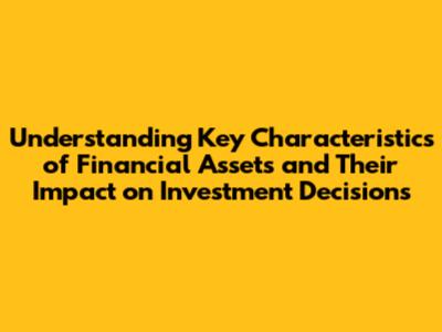 Understanding Key Characteristics of Financial Assets and Their Impact on Investment Decisions