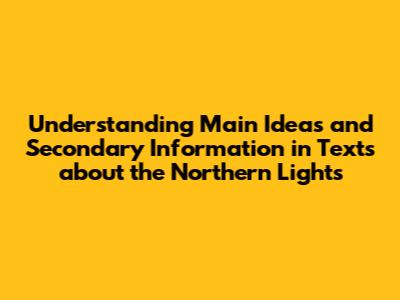 Understanding Main Ideas and Secondary Information in Texts about the Northern Lights