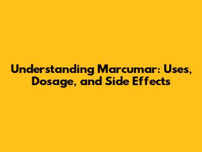 Understanding Marcumar: Uses, Dosage, and Side Effects