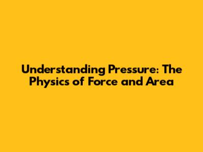 Understanding Pressure: The Physics of Force and Area
