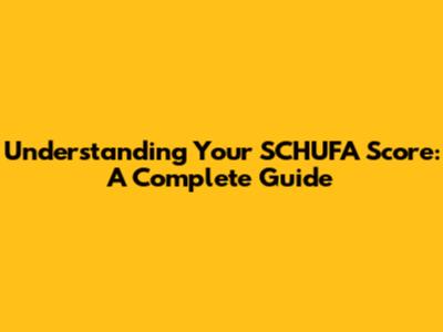 Understanding Your SCHUFA Score: A Complete Guide