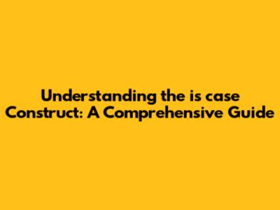 Understanding the 'is case' Construct: A Comprehensive Guide