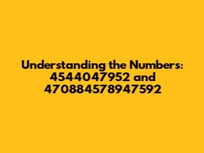 Understanding the Numbers: 4544047952 and 470884578947592