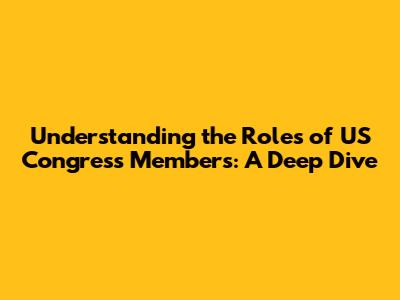 Understanding the Roles of US Congress Members: A Deep Dive
