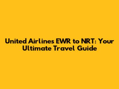 United Airlines EWR to NRT: Your Ultimate Travel Guide