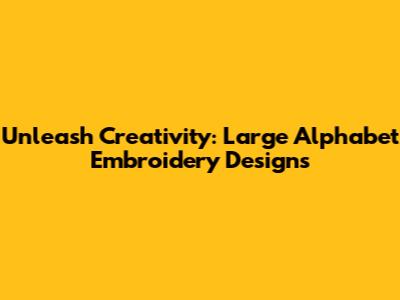 Unleash Creativity: Large Alphabet Embroidery Designs