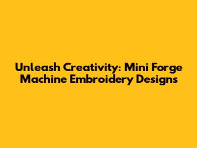 Unleash Creativity: Mini Forge Machine Embroidery Designs