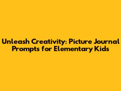 Unleash Creativity: Picture Journal Prompts for Elementary Kids