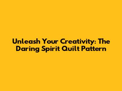 Unleash Your Creativity: The Daring Spirit Quilt Pattern