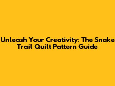 Unleash Your Creativity: The Snake Trail Quilt Pattern Guide