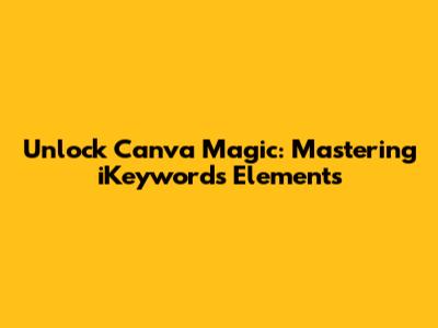 Unlock Canva Magic: Mastering iKeywords Elements