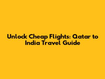 Unlock Cheap Flights: Qatar to India Travel Guide