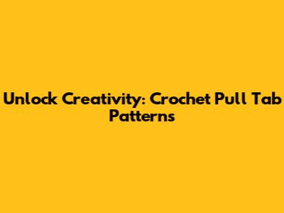 Unlock Creativity: Crochet Pull Tab Patterns