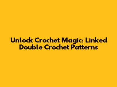 Unlock Crochet Magic: Linked Double Crochet Patterns