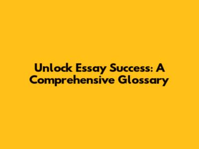 Unlock Essay Success: A Comprehensive Glossary