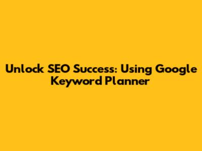 Unlock SEO Success: Using Google Keyword Planner
