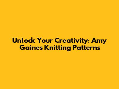 Unlock Your Creativity: Amy Gaines Knitting Patterns