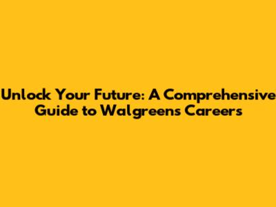 Unlock Your Future: A Comprehensive Guide to Walgreens Careers