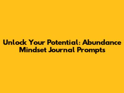 Unlock Your Potential: Abundance Mindset Journal Prompts