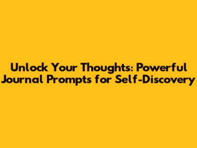 Unlock Your Thoughts: Powerful Journal Prompts for Self-Discovery