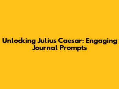 Unlocking 'Julius Caesar': Engaging Journal Prompts