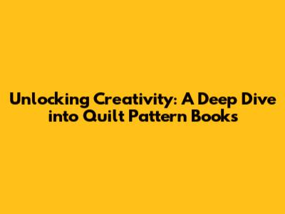 Unlocking Creativity: A Deep Dive into Quilt Pattern Books