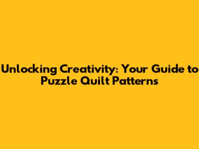 Unlocking Creativity: Your Guide to Puzzle Quilt Patterns
