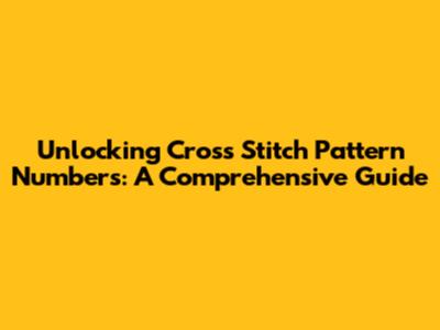 Unlocking Cross Stitch Pattern Numbers: A Comprehensive Guide
