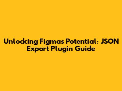 Unlocking Figma's Potential: JSON Export Plugin Guide