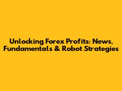 Unlocking Forex Profits: News, Fundamentals & Robot Strategies