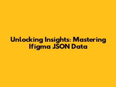 Unlocking Insights: Mastering Ifigma JSON Data