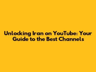 Unlocking Iran on YouTube: Your Guide to the Best Channels